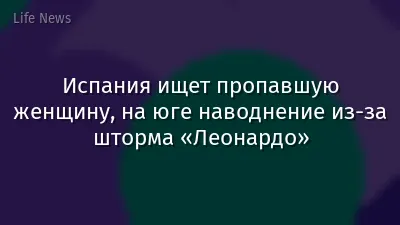 Испания ищет пропавшую женщину, на юге наводнение из‑за шторма «Леонардо»