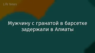 Мужчину с гранатой в барсетке задержали в Алматы
