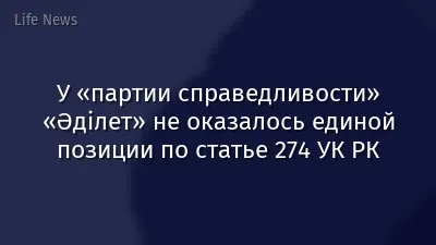 У «партии справедливости» «Әділет» не оказалось единой позиции по статье 274 УК РК