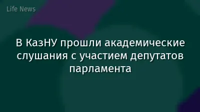 В КазНУ прошли академические слушания с участием  депутатов парламента