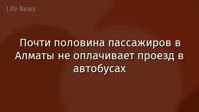 Почти половина пассажиров в Алматы не оплачивает проезд в автобусах