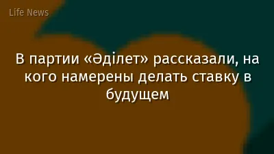 В партии «Әділет» рассказали, на кого намерены делать ставку в будущем