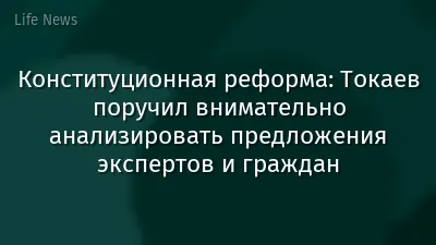 Конституционная реформа: Токаев поручил внимательно анализировать предложения экспертов и граждан
