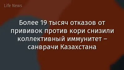 Более 19 тысяч отказов от прививок против кори снизили коллективный иммунитет – санврачи Казахстана