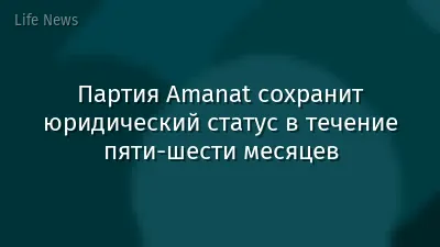 Партия Amanat сохранит юридический статус в течение пяти-шести месяцев
