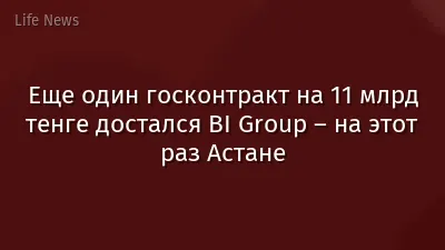 Еще один госконтракт на 11 млрд тенге достался BI Group – на этот раз Астане