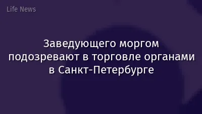 Заведующего моргом подозревают в торговле органами в Санкт-Петербурге