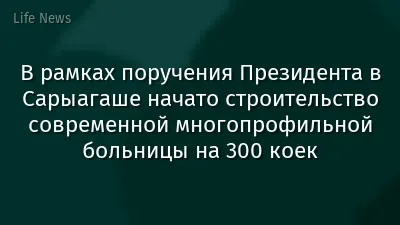 В рамках поручения Президента в Сарыагаше начато строительство современной многопрофильной больницы на 300 коек