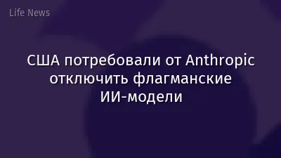 США потребовали от Anthropic отключить флагманские ИИ-модели