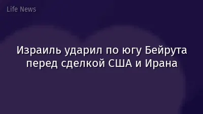 Израиль ударил по югу Бейрута перед сделкой США и Ирана