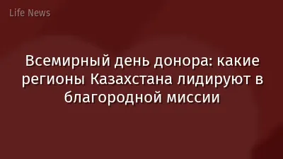 Всемирный день донора: какие регионы Казахстана лидируют в благородной миссии