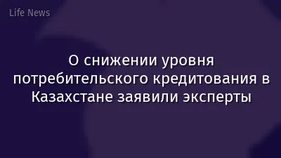О снижении уровня потребительского кредитования в Казахстане заявили эксперты
