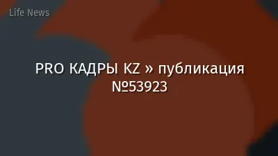 PRO КАДРЫ KZ » публикация №53923