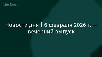 Новости дня | 6 февраля 2026 г. — вечерний выпуск