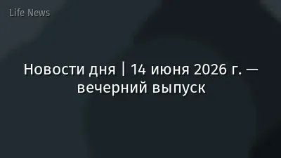 Новости дня | 14 июня 2026 г. — вечерний выпуск