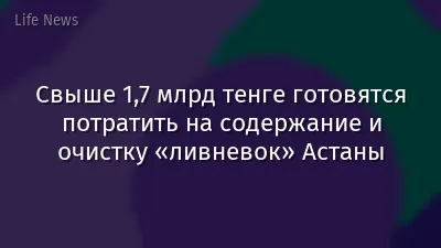 Свыше 1,7 млрд тенге готовятся потратить на содержание и очистку «ливневок» Астаны
