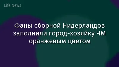 Фаны сборной Нидерландов заполнили город‑хозяйку ЧМ оранжевым цветом