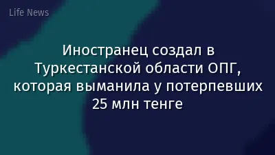 Иностранец создал в Туркестанской области ОПГ, которая выманила у потерпевших 25 млн тенге