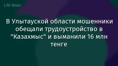 В Улытауской области мошенники обещали трудоустройство в "Казахмыс" и выманили 16 млн тенге