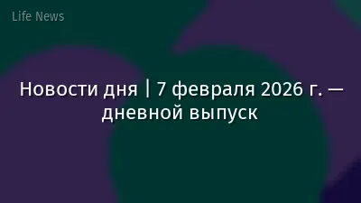 Новости дня | 7 февраля 2026 г. — дневной выпуск