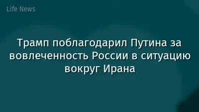 Трамп поблагодарил Путина за вовлеченность России в ситуацию вокруг Ирана