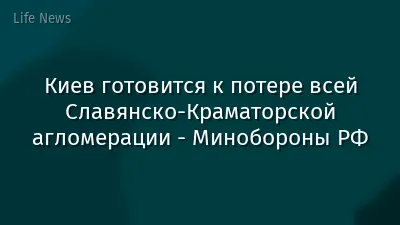 Киев готовится к потере всей Славянско-Краматорской агломерации - Минобороны РФ