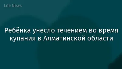 Ребёнка унесло течением во время купания в Алматинской области