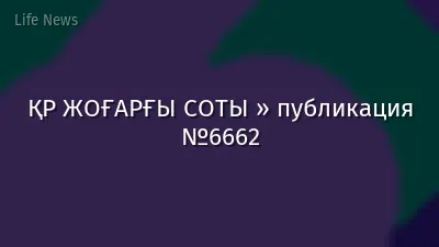 ҚР ЖОҒАРҒЫ СОТЫ » публикация №6662