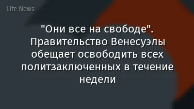 "Они все на свободе". Правительство Венесуэлы обещает освободить всех политзаключенных в течение недели