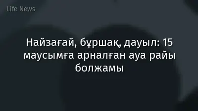 Найзағай, бұршақ, дауыл: 15 маусымға арналған ауа райы болжамы