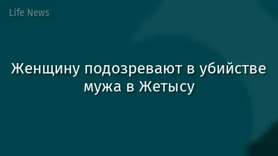 Женщину подозревают в убийстве мужа в Жетысу