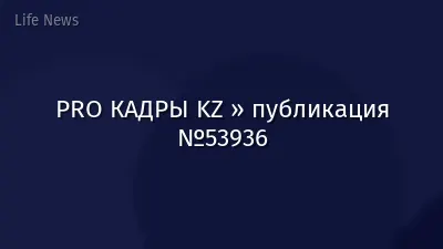 PRO КАДРЫ KZ » публикация №53936