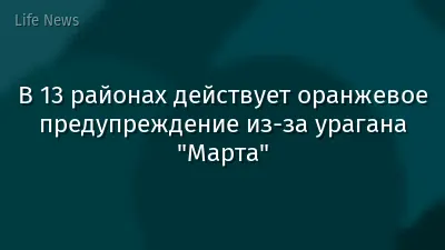 В 13 районах действует оранжевое предупреждение из-за урагана "Марта"