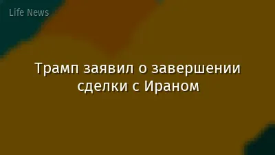 Трамп заявил о завершении сделки с Ираном
