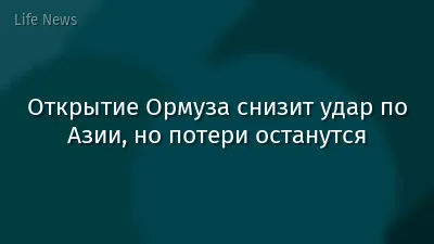 Открытие Ормуза снизит удар по Азии, но потери останутся