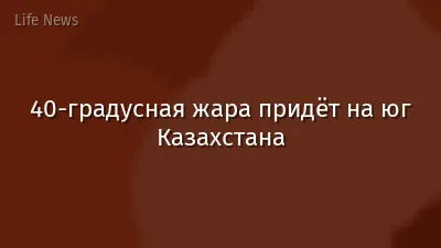 40-градусная жара придёт на юг Казахстана