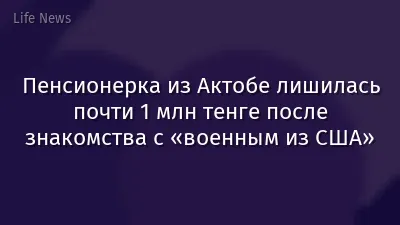 Пенсионерка из Актобе лишилась почти 1 млн тенге после знакомства с «военным из США»