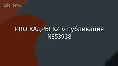PRO КАДРЫ KZ » публикация №53938