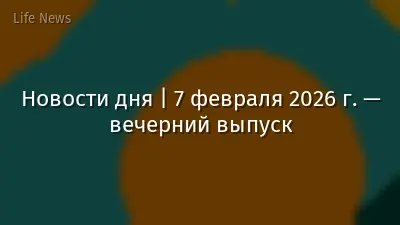 Новости дня | 7 февраля 2026 г. — вечерний выпуск