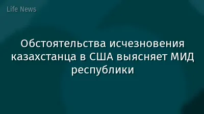 Обстоятельства исчезновения казахстанца в США выясняет МИД республики