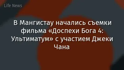 В Мангистау начались съемки фильма «Доспехи Бога 4: Ультиматум» с участием Джеки Чана