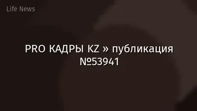 PRO КАДРЫ KZ » публикация №53941
