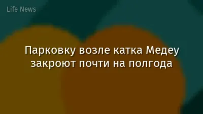 Парковку возле катка Медеу закроют почти на полгода