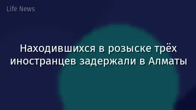 Находившихся в розыске трёх иностранцев задержали в Алматы