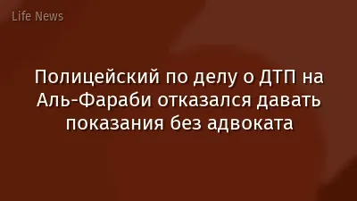 Полицейский по делу о ДТП на Аль-Фараби отказался давать показания без адвоката