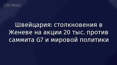 Швейцария: столкновения в Женеве на акции 20 тыс. против саммита G7 и мировой политики