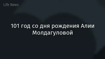 101 год со дня рождения Алии Молдагуловой