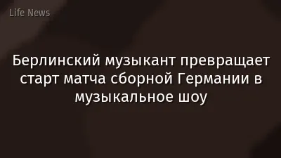 Берлинский музыкант превращает старт матча сборной Германии в музыкальное шоу
