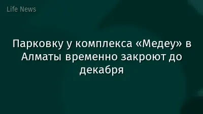 Парковку у комплекса «Медеу» в Алматы временно закроют до декабря
