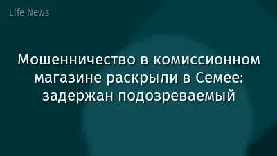 Мошенничество в комиссионном магазине раскрыли в Семее: задержан подозреваемый